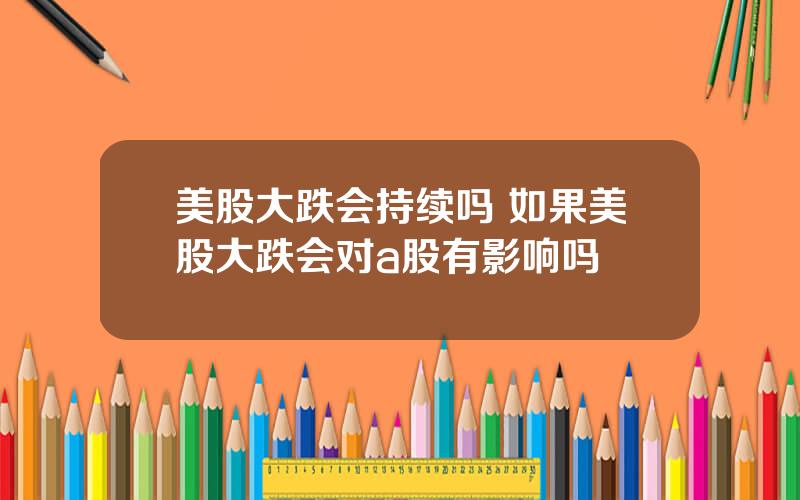 美股大跌会持续吗 如果美股大跌会对a股有影响吗